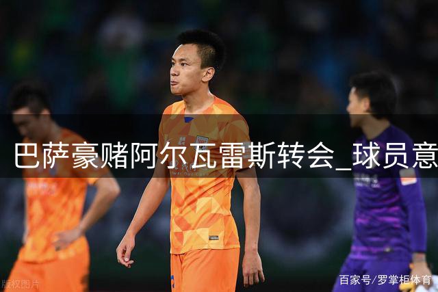 巴萨豪赌阿尔瓦雷斯转会 球员意志成关键筹码