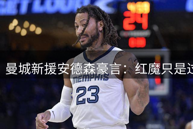 曼城新援安德森豪言：红魔只是过客，蓝月才是曼市霸主